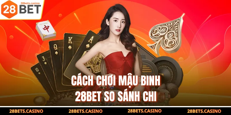 Cách chơi Mậu Binh 28BET so sánh chi
