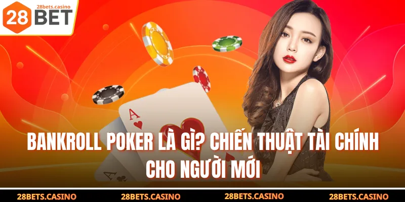 Bankroll Poker Là Gì? Chiến Thuật Tài Chính Cho Người Mới